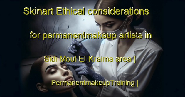 Skinart Ethical considerations for permanentmakeup artists in Sidi Moul El Kraima area | PermanentmakeupTraining | PermanentmakeupClasses | SkinartTraining-Morocco